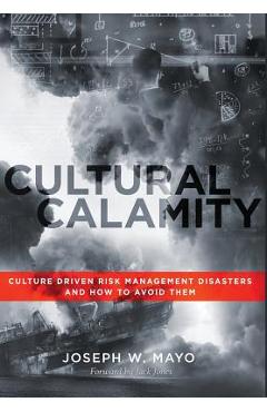 Coperta cărții 'Cultural Calamity: Culture Driven Risk Management Disasters and How to Avoid Them - Joseph W. Mayo'