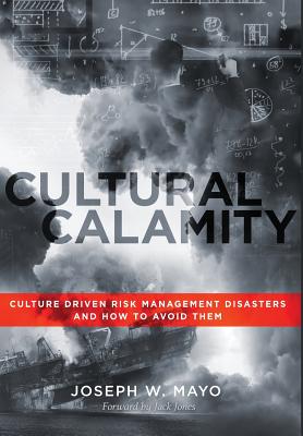 Cultural Calamity: Culture Driven Risk Management Disasters and How to Avoid Them - Joseph W. Mayo