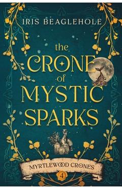 Coperta cărții 'The Crone of Mystic Sparks: Myrtlewood Crones 4 - Iris Beaglehole'
