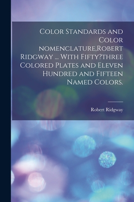 Color Standards and Color Nomenclature, Robert Ridgway ... With Fifty?three Colored Plates and Eleven Hundred and Fifteen Named Colors. - Robert 1850-1929 Ridgway