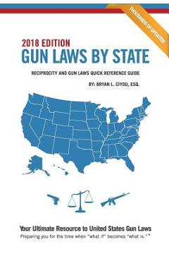 Coperta cărții 'Gun Laws By State 2018 Edition: Reciprocity And Gun Laws Quick Reference Guide - Bryan L. Ciyou Esq'