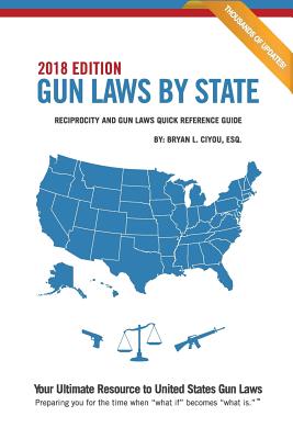 Gun Laws By State 2018 Edition: Reciprocity And Gun Laws Quick Reference Guide - Bryan L. Ciyou Esq