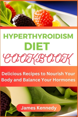Coperta cărții 'Hyperthyroidism Diet Cookbook: Delicious Recipes to Nourish Your Body and Balance Your Hormones - James Kennedy'