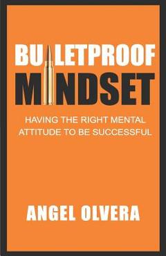 Coperta cărții 'Bulletproof Mindset: Having the right mental attitude to be successful - Angel Olvera'