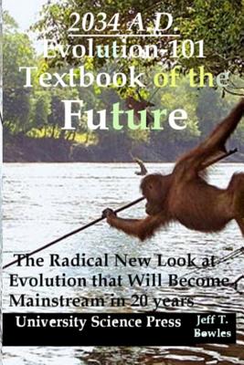 2034 A.D.Evolution-101 Textbook of the Future -The Radical New Look at Evolution - Jeff T. Bowles