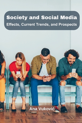 Society and Social Media: Effects, Current Trends, and Prospects - Ana Vukovic