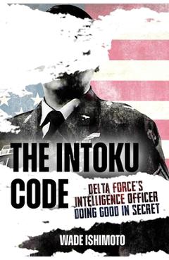 Coperta cărții 'The Intoku Code: Delta Force's Intelligence Officer--Doing Good in Secret - Wade Ishimoto'