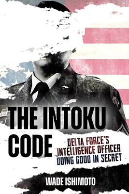 Coperta cărții 'The Intoku Code: Delta Force's Intelligence Officer--Doing Good in Secret - Wade Ishimoto'