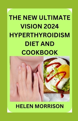 The New Ultimate Vision 2024 Hyperthyroidism Diet And Cookbook: Scientifically Proven 70+ Recipes to Improve Your Health and Heal Hyperthyroidism and - Helen Morrison