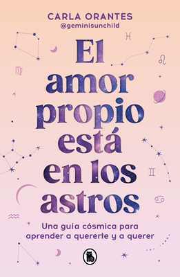 El Amor Propio Está En Los Astros: Una Guía Cósmica Para Aprender a Quererte Y a Querer / Self-Love Is in the Stars - Carla Orantes