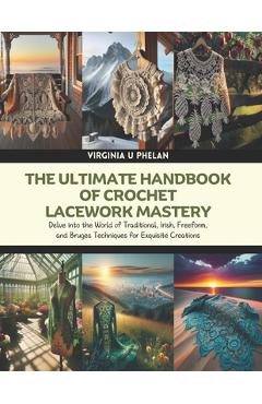 Coperta cărții 'The Ultimate Handbook of Crochet Lacework Mastery: Delve into the World of Traditional, Irish, Freeform, and Bruges'