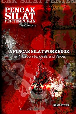 A Pencak Silat Workbook: The Philosophies, Ideals, and Values - Sean T. Stark
