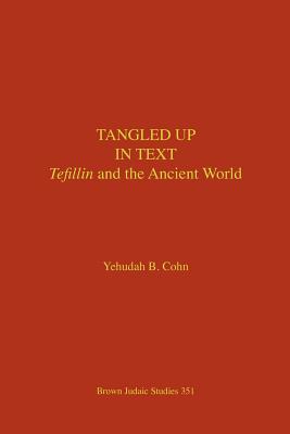 Tangled Up in Text: Tefillin and the Ancient World - Yehudah B. Cohn