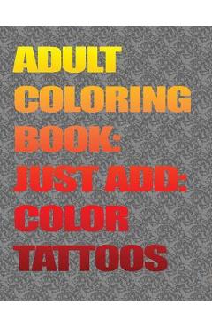 Coperta cărții 'Adult Coloring Books-Just Add Color: Tattoos: Adult Coloring Books-Just Add Color: Tattoos - Champ Lopez'