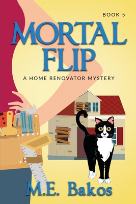 Mortal Flip, A Home Renovator Mystery - M. E. Bakos