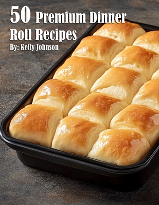 50 Premium Dinner Roll Recipes - Kelly Johnson