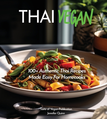 Thai Vegan Cookbook: Reveals 100+ Plant-Based Irresistible Recipes with Step by step instructions with Easy-to-Find Ingredients for a perfe - Jennifer Quinn