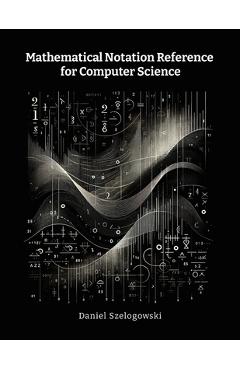 Coperta cărții 'Mathematical Notation Reference for Computer Science - Daniel Szelogowski'