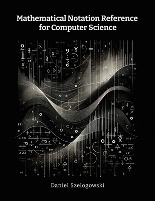 Coperta cărții 'Mathematical Notation Reference for Computer Science - Daniel Szelogowski'