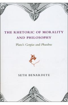 Coperta cărții 'The Rhetoric of Morality and Philosophy: Plato's Gorgias and Phaedrus - Seth Benardete'