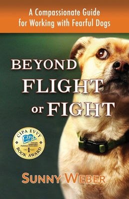Beyond Flight or Fight: A Compassionate Guide for Working with Fearful Dogs - Sunny Weber