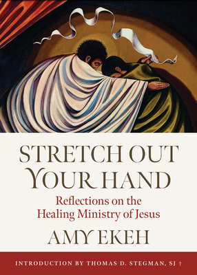 Stretch Out Your Hand: Reflections on the Healing Ministry of Jesus - Amy Ekeh