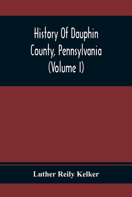 Coperta cărții 'History Of Dauphin County, Pennsylvania (Volume I) - Luther Reily Kelker'
