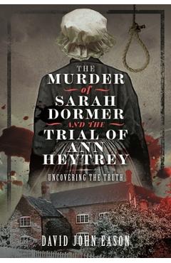 The Murder of Sarah Dormer and the Trial of Ann Heytrey: Uncovering the Truth - David John Eason