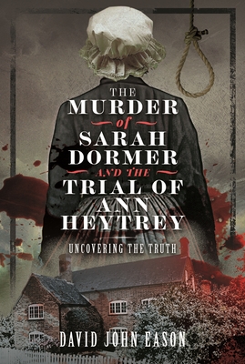 The Murder of Sarah Dormer and the Trial of Ann Heytrey: Uncovering the Truth - David John Eason