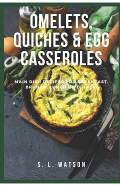 Coperta cărții 'Omelets, Quiches & Egg Casseroles: Main Dish Recipes For Breakfast, Brunch, Lunch & Dinner! - S. L. Watson'