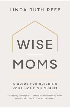 Poza produsului Wise Moms: A Guide for Building Your Home on Christ - Linda Ruth Reeb