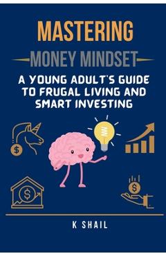 Mastering Money Mindset: A Young Adult's Guide to Frugal Living and Smart Investing -