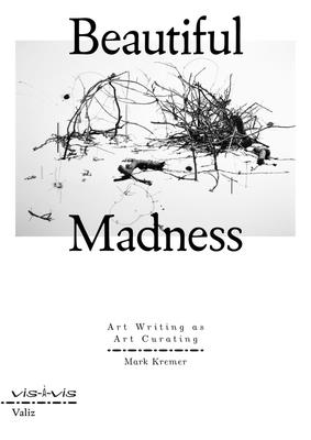 Beautiful Madness: Art Writing as Art Curating - Mark Kremer