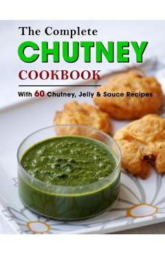Coperta cărții 'The Complete Chutney Cookbook: With 60 Chutney, Jelly & Sauce Recipes - Jammie Lakin'