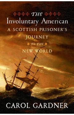 Coperta cărții 'The Involuntary American: A Scottish Prisoner's Journey to the New World - Carol R. Gardner'