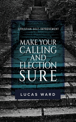 Coperta cărții 'Make Your Calling and Election Sure: Christian Self-Improvement - Lucas Ward'