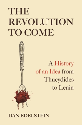 Coperta cărții 'The Revolution to Come: A History of an Idea from Thucydides to Lenin - Dan Edelstein'