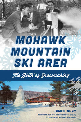 Mohawk Mountain Ski Area: The Birth of Snowmaking - James Shay