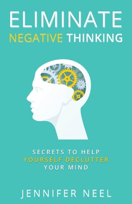 Eliminate Negative Thinking: Secrets to Help Yourself Declutter Your mind, How to Stop Overthining and Stop Procrastination - Jennifer Neel