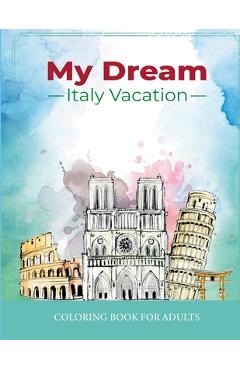 Coperta cărții 'My Dream Italy Vacation: Stress Relief Coloring Book for Adults: Drawing Fun with Beautiful Natural Scenery of Italy,'