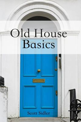 Old House Basics - Scott Sidler