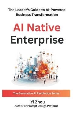 Coperta cărții 'AI Native Enterprise: The Leader's Guide to AI-Powered Business Transformation - Yi Zhou'