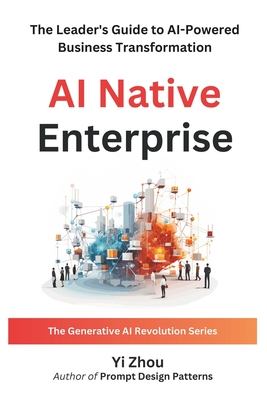 Coperta cărții 'AI Native Enterprise: The Leader's Guide to AI-Powered Business Transformation - Yi Zhou'