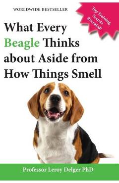 Coperta cărții 'What Every Beagle Thinks about Aside from How Things Smell (Blank Inside/Novelty Book): A Professor's Guide on Training'