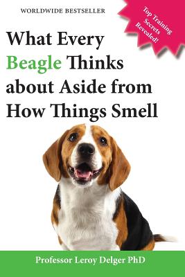 Coperta cărții 'What Every Beagle Thinks about Aside from How Things Smell (Blank Inside/Novelty Book): A Professor's Guide on Training'