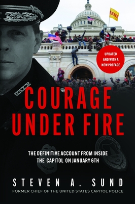 Courage Under Fire: The Definitive Account from Inside the Capitol on January 6 - Steven A. Sund