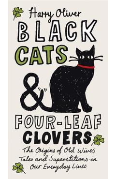 Poza produsului Black Cats & Four-Leaf Clovers: The Origins of Old Wives' Tales and Superstitions in Our Everyday Lives - Harry Oliver
