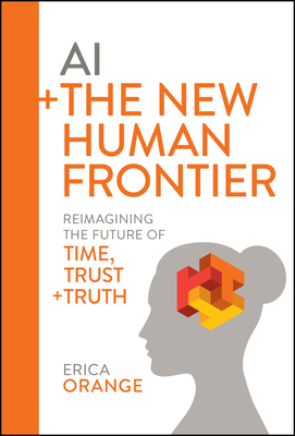 Coperta cărții 'AI + the New Human Frontier: Reimagining the Future of Time, Trust + Truth - Erica Orange'