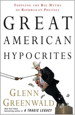 Coperta cărții 'Great American Hypocrites: Toppling the Big Myths of Republican Politics - Glenn Greenwald'