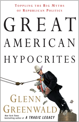 Coperta cărții 'Great American Hypocrites: Toppling the Big Myths of Republican Politics - Glenn Greenwald'